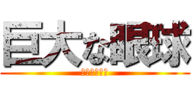 巨大な眼球 (遅刻魔の末路)