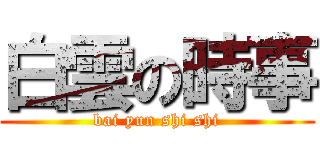 白雲の時事 (bai yun shi shi)