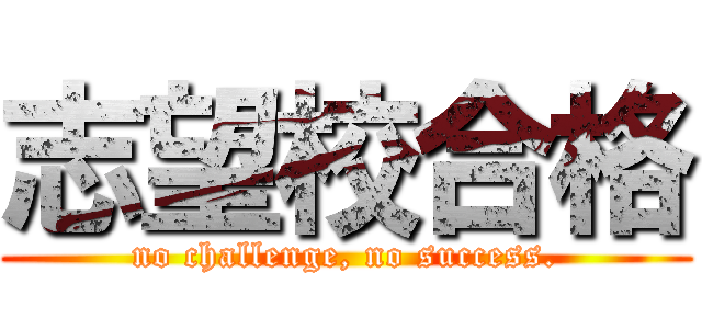 志望校合格 (no challenge, no success.)