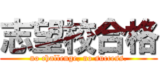 志望校合格 (no challenge, no success.)