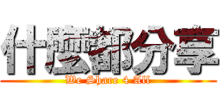 什麼都分享 (We Share 4 All)