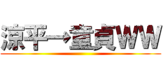 涼平→童貞ＷＷ ()