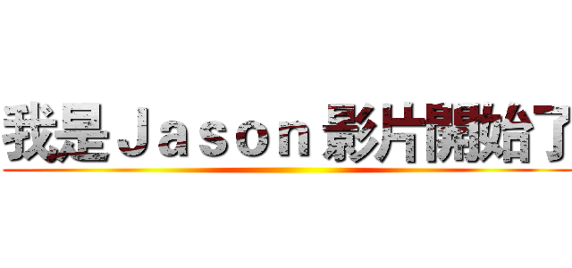 我是Ｊａｓｏｎ 影片開始了 ()