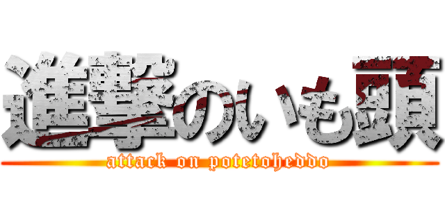 進撃のいも頭 (attack on potetoheddo)