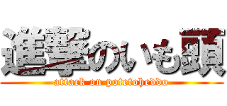 進撃のいも頭 (attack on potetoheddo)