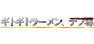 ギトギトラーメン、デブ専用 ()