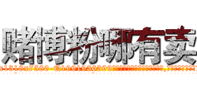 赌博粉哪有卖 (赌博粉哪有卖【电.话156x1318x7580-Q1991936399鑫宏药业】我们做的是长期生意,靠的是老客户长期支持
参考消息网2月20日报道 韩媒称，“剩女多、离婚率高的城市，房价一定会上涨。”这是中国经济学家金岩石2016年12月参加在上海举行的房地产相关论坛时说的话。
)