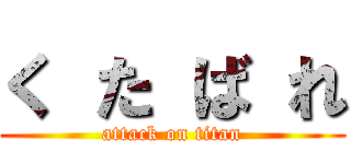 く た ば れ (attack on titan)