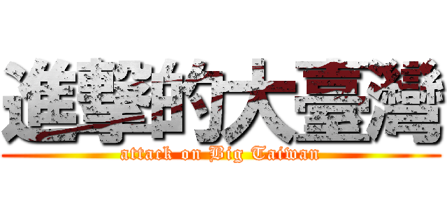 進撃的大臺灣 (attack on Big Taiwan)