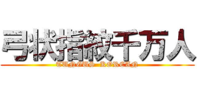 弓状指紋千万人 (TUNGUS  KOREAN)