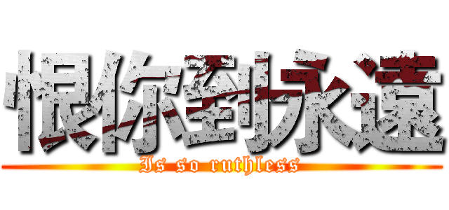 恨你到永遠 (Is so ruthless)