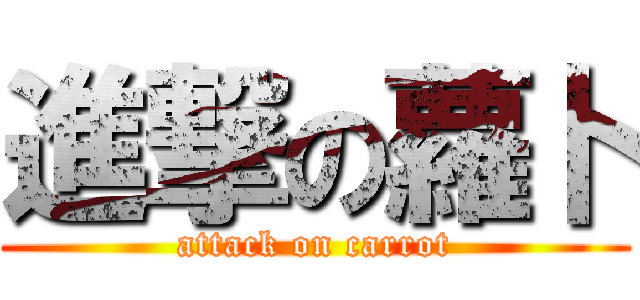 進撃の蘿卜 (attack on carrot)