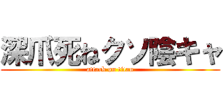 深爪死ねクソ陰キャ (attack on titan)