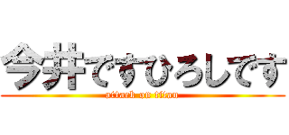 今井ですひろしです (attack on titan)