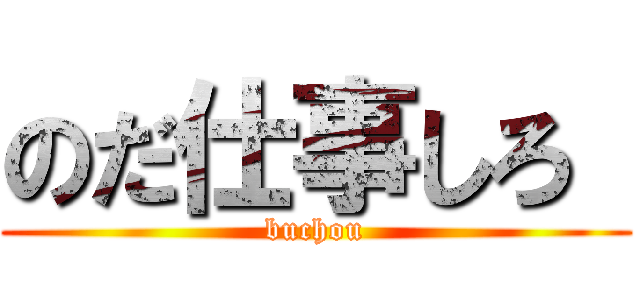 のだ仕事しろ  (buchou)