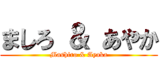 ましろ ＆ あやか (Mashiro & Ayaka)