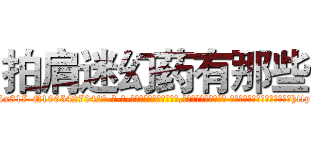 拍肩迷幻药有那些 (拍肩迷幻药有那些【电-话151x68344x817-Q1065427042元-吉-药-业】我们做的是长期生意,靠的是老客户长期支持 拍肩迷幻药有那些在发表了一篇http://sngk.net/L5zhdv

参考消息网我们做的是长期生意,靠的是老客户长期支持也许我们早该意识到，就连鲍勃·霍斯金斯（金球奖戏剧类电影男主角 
)
