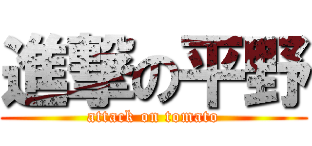 進撃の平野 (attack on tomato)