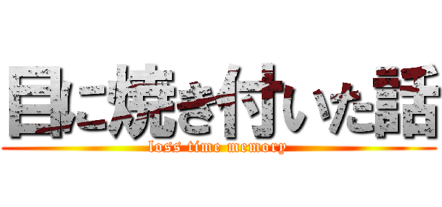 目に焼き付いた話 (loss time memory)
