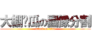 大棚黃瓜の圖像分割 (attack on titan)