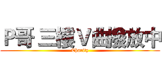 Ｐ哥 三樓Ｖ曲撥放中 (Charity)