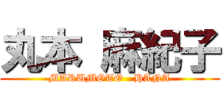 丸本 麻紀子 (MARUMOTO   HANA)