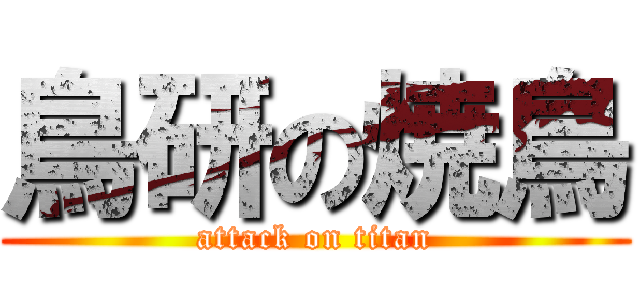 鳥研の焼鳥 (attack on titan)