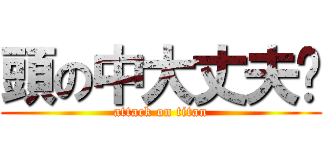 頭の中大丈夫⁇ (attack on titan)