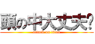 頭の中大丈夫⁇ (attack on titan)