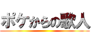 ポケからの歌人 ()