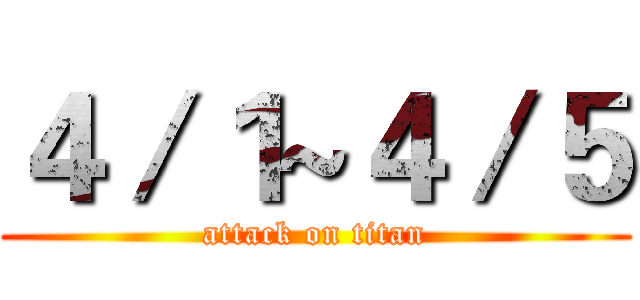 ４／１~４／５ (attack on titan)