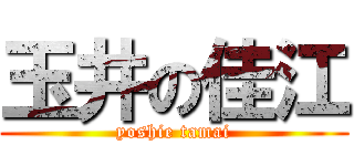 玉井の佳江 (yoshie tamai)