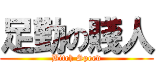足勤の賤人 (Bitch Speed)