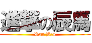 進撃の辰馬 (Ban Ben)