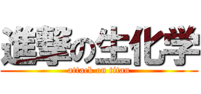 進撃の生化学 (attack on titan)