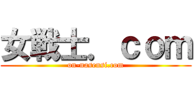 女戦士．ｃｏｍ (on-nasensi.com)