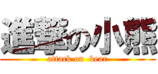 進撃の小熊 (attack on  bear)