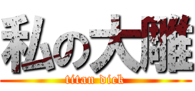 私の大雕 (titan dick)