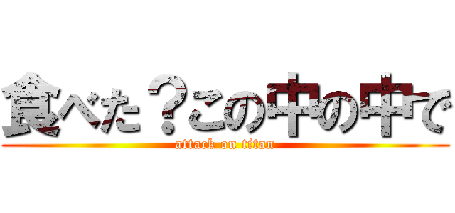 食べた？この中の中で (attack on titan)