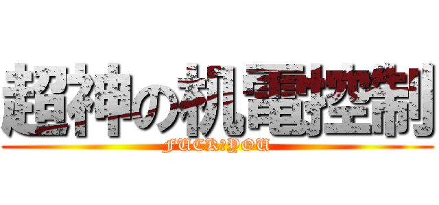 超神の机電控制 (FUCK♂YOU)