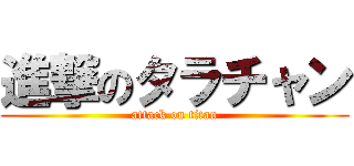 進撃のタラチャン (attack on titan)