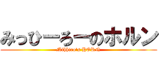 みっひーろーのホルン (Mihhiro's HORN)