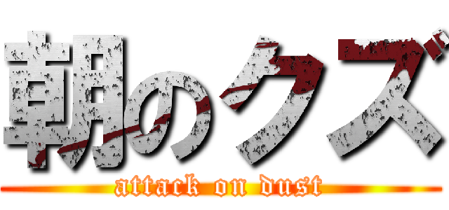 朝のクズ (attack on dust)