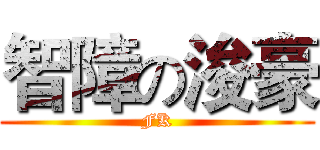 智障の浚豪 (FK)