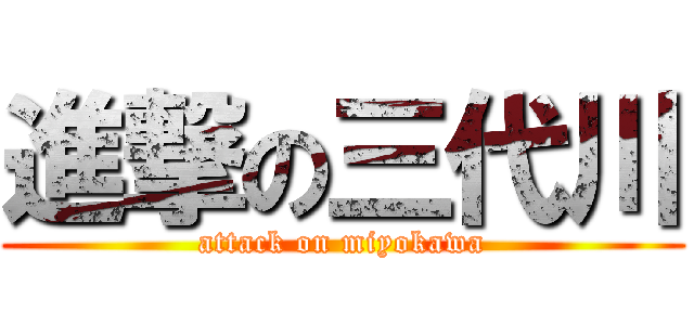 進撃の三代川 (attack on miyokawa)