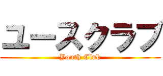 ユースクラブ (Youth Club)