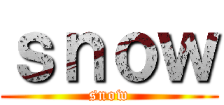 ｓｎｏｗ (snow)