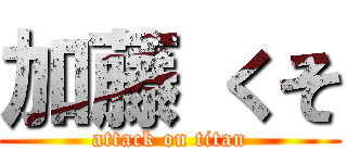 加藤 くそ (attack on titan)