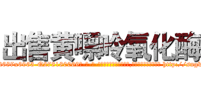 出售黄嘌呤氧化酶 (出售黄嘌呤氧化酶【电-186x2687x6963-Q278180069元-吉-药-业】我们做的是长期生意,靠的是老客户长期支持 http://sngk.net/OgD3Qn
)