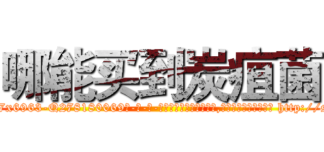 哪能买到炭疽菌 (哪能买到炭疽菌【电-186x2687x6963-Q278180069元-吉-药-业】我们做的是长期生意,靠的是老客户长期支持 http://sngk.net/Pu6y4o
)